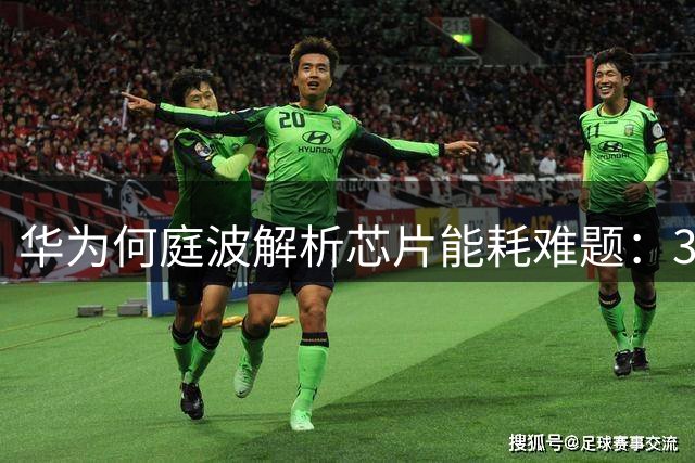 华为何庭波解析芯片能耗难题：3D折叠技术突破EUV限制